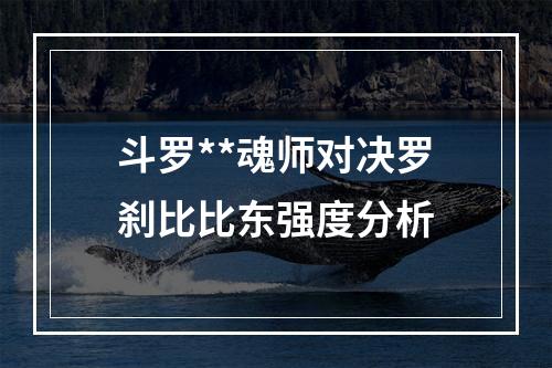 斗罗**魂师对决罗刹比比东强度分析