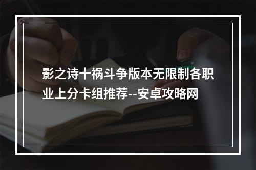 影之诗十祸斗争版本无限制各职业上分卡组推荐--安卓攻略网