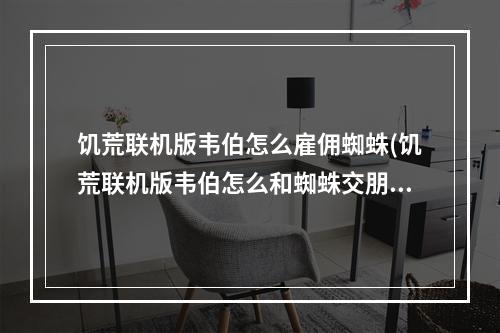 饥荒联机版韦伯怎么雇佣蜘蛛(饥荒联机版韦伯怎么和蜘蛛交朋友)