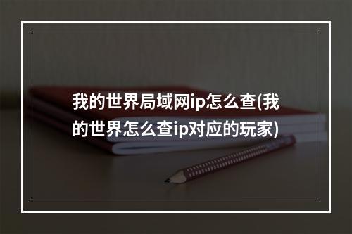 我的世界局域网ip怎么查(我的世界怎么查ip对应的玩家)