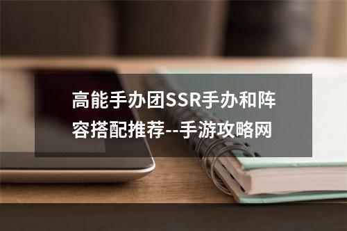 高能手办团SSR手办和阵容搭配推荐--手游攻略网