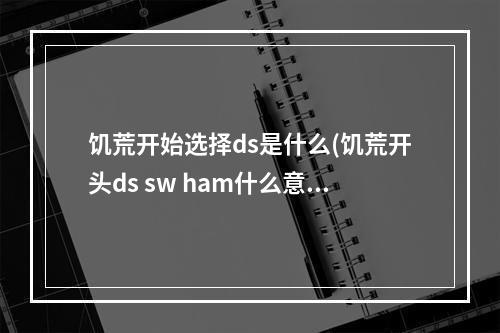 饥荒开始选择ds是什么(饥荒开头ds sw ham什么意思)