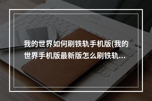 我的世界如何刷铁轨手机版(我的世界手机版最新版怎么刷铁轨)