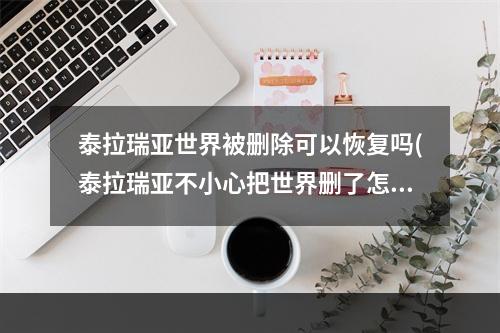 泰拉瑞亚世界被删除可以恢复吗(泰拉瑞亚不小心把世界删了怎么办)