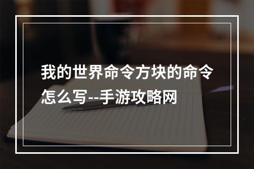 我的世界命令方块的命令怎么写--手游攻略网