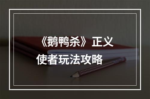 《鹅鸭杀》正义使者玩法攻略