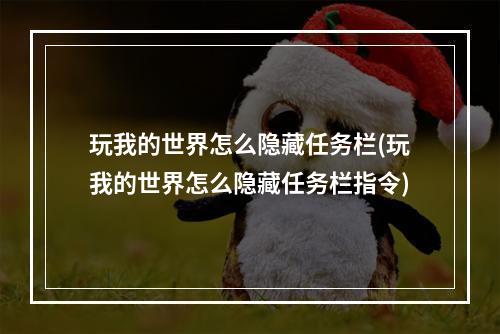 玩我的世界怎么隐藏任务栏(玩我的世界怎么隐藏任务栏指令)