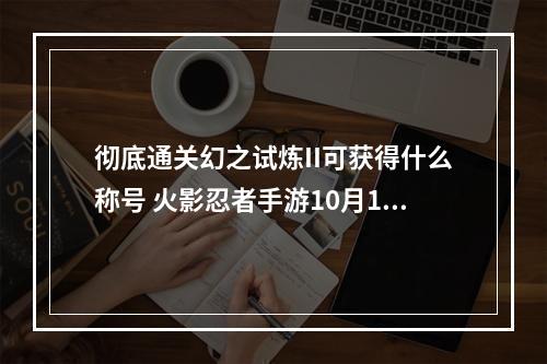 彻底通关幻之试炼II可获得什么称号 火影忍者手游10月11日每日一题答案--游戏攻略网