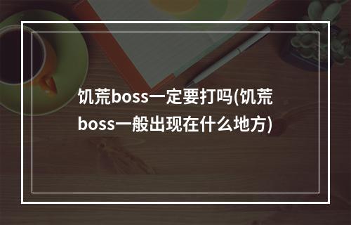 饥荒boss一定要打吗(饥荒boss一般出现在什么地方)