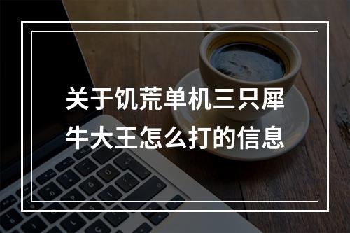 关于饥荒单机三只犀牛大王怎么打的信息