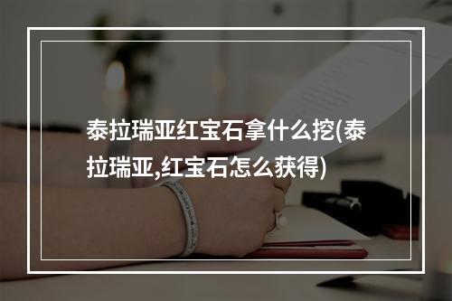 泰拉瑞亚红宝石拿什么挖(泰拉瑞亚,红宝石怎么获得)