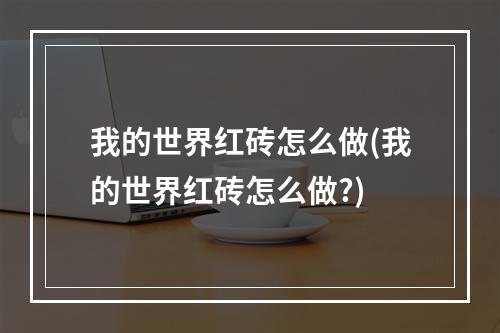 我的世界红砖怎么做(我的世界红砖怎么做?)