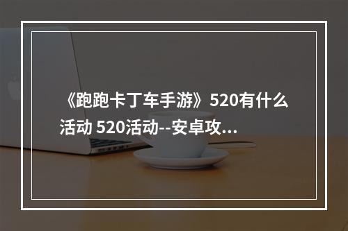 《跑跑卡丁车手游》520有什么活动 520活动--安卓攻略网