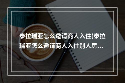 泰拉瑞亚怎么邀请商人入住(泰拉瑞亚怎么邀请商人入住别人房间)