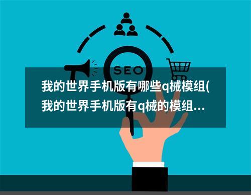 我的世界手机版有哪些q械模组(我的世界手机版有q械的模组叫什么)