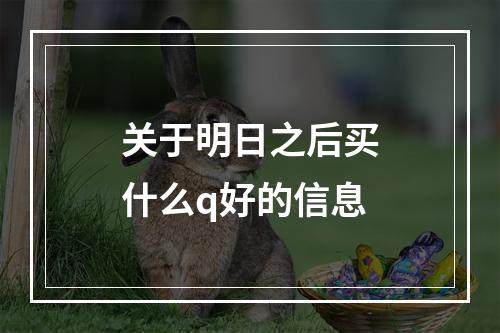 关于明日之后买什么q好的信息