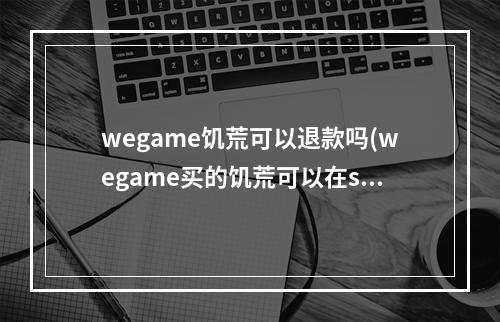 wegame饥荒可以退款吗(wegame买的饥荒可以在steam玩吗)