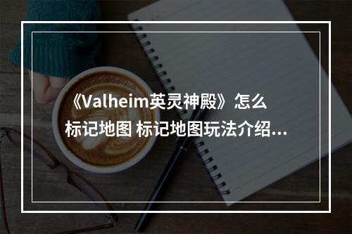 《Valheim英灵神殿》怎么标记地图 标记地图玩法介绍--游戏攻略网