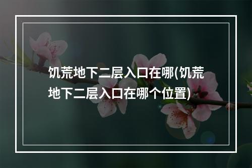 饥荒地下二层入口在哪(饥荒地下二层入口在哪个位置)