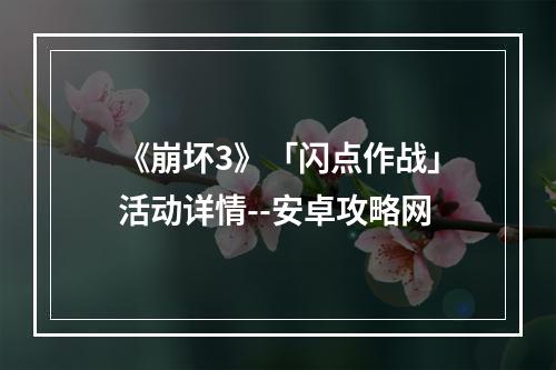 《崩坏3》「闪点作战」活动详情--安卓攻略网