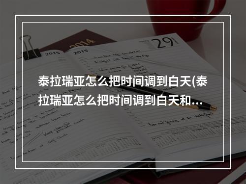 泰拉瑞亚怎么把时间调到白天(泰拉瑞亚怎么把时间调到白天和晚上)