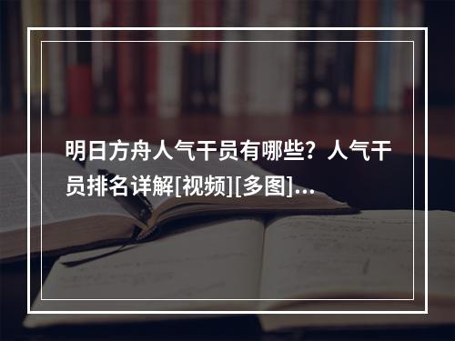 明日方舟人气干员有哪些？人气干员排名详解[视频][多图]--安卓攻略网