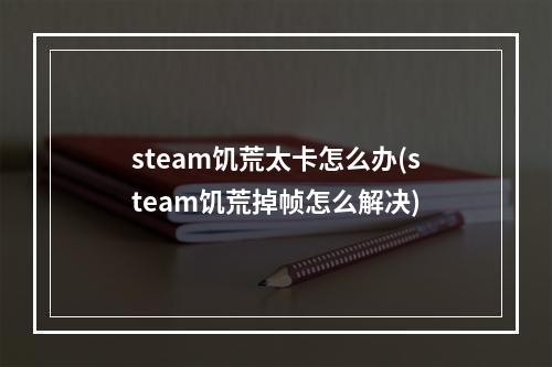 steam饥荒太卡怎么办(steam饥荒掉帧怎么解决)