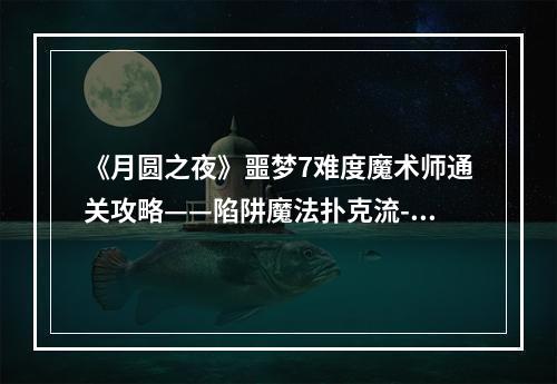 《月圆之夜》噩梦7难度魔术师通关攻略——陷阱魔法扑克流--游戏攻略网