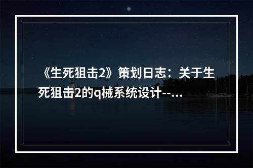 《生死狙击2》策划日志：关于生死狙击2的q械系统设计--安卓攻略网