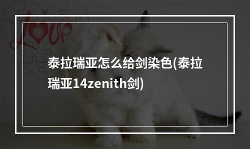 泰拉瑞亚怎么给剑染色(泰拉瑞亚14zenith剑)