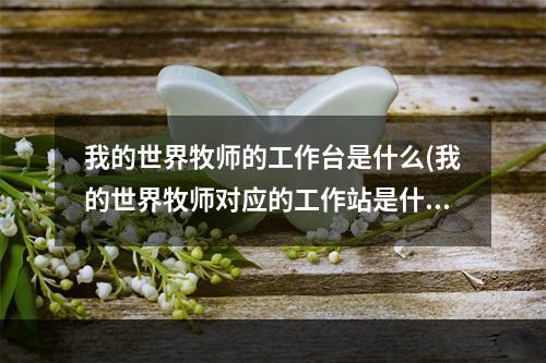 我的世界牧师的工作台是什么(我的世界牧师对应的工作站是什么)