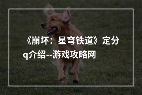 《崩坏：星穹铁道》定分q介绍--游戏攻略网