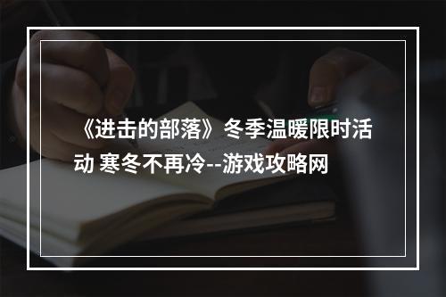 《进击的部落》冬季温暖限时活动 寒冬不再冷--游戏攻略网