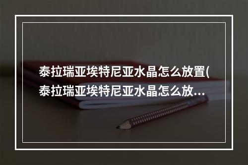 泰拉瑞亚埃特尼亚水晶怎么放置(泰拉瑞亚埃特尼亚水晶怎么放进去)