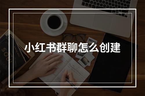 小红书群聊怎么创建