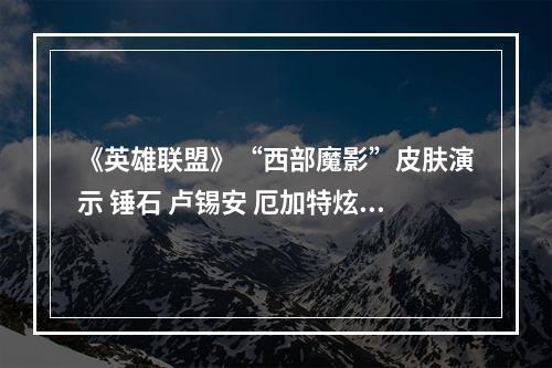 《英雄联盟》“西部魔影”皮肤演示 锤石 卢锡安 厄加特炫酷亮相--游戏攻略网