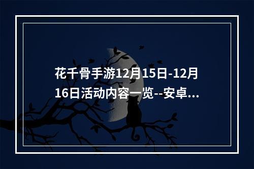 花千骨手游12月15日-12月16日活动内容一览--安卓攻略网