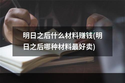 明日之后什么材料赚钱(明日之后哪种材料最好卖)