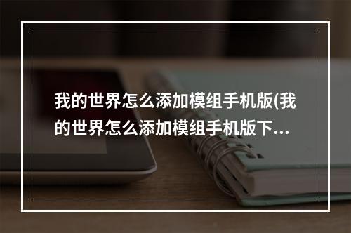 我的世界怎么添加模组手机版(我的世界怎么添加模组手机版下载)