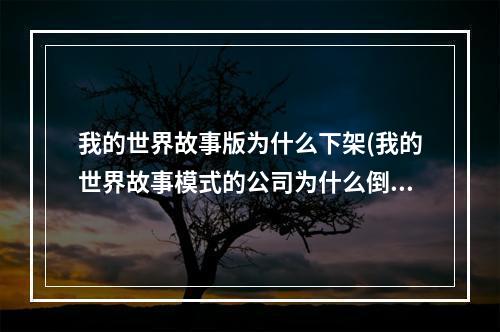 我的世界故事版为什么下架(我的世界故事模式的公司为什么倒闭了)