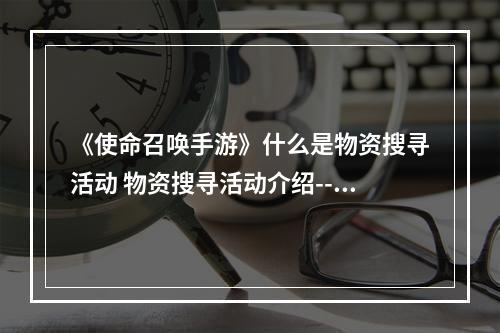 《使命召唤手游》什么是物资搜寻活动 物资搜寻活动介绍--安卓攻略网