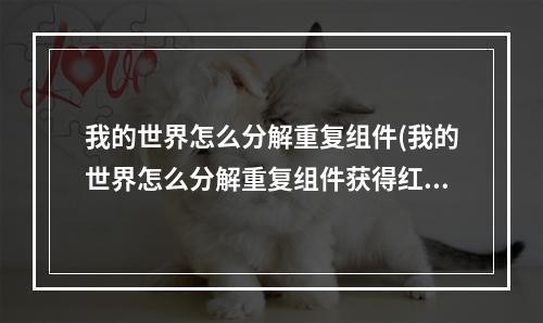 我的世界怎么分解重复组件(我的世界怎么分解重复组件获得红宝石)