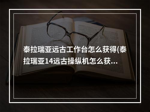 泰拉瑞亚远古工作台怎么获得(泰拉瑞亚14远古操纵机怎么获得)