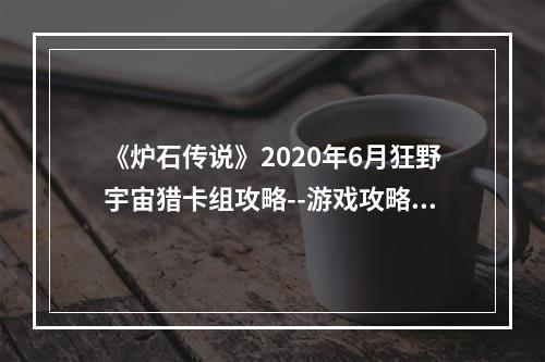 《炉石传说》2020年6月狂野宇宙猎卡组攻略--游戏攻略网