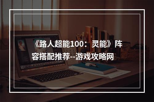 《路人超能100：灵能》阵容搭配推荐--游戏攻略网