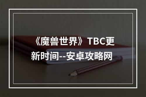 《魔兽世界》TBC更新时间--安卓攻略网