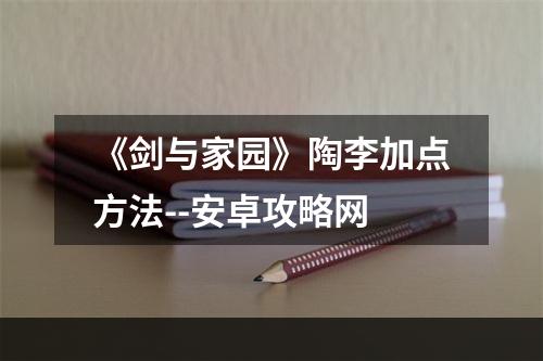 《剑与家园》陶李加点方法--安卓攻略网