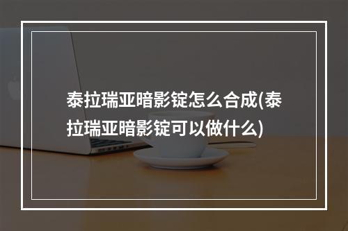 泰拉瑞亚暗影锭怎么合成(泰拉瑞亚暗影锭可以做什么)