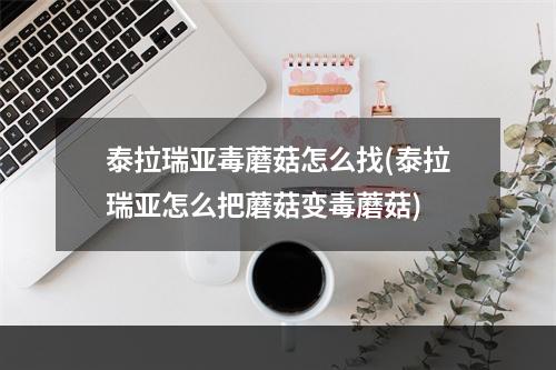 泰拉瑞亚毒蘑菇怎么找(泰拉瑞亚怎么把蘑菇变毒蘑菇)