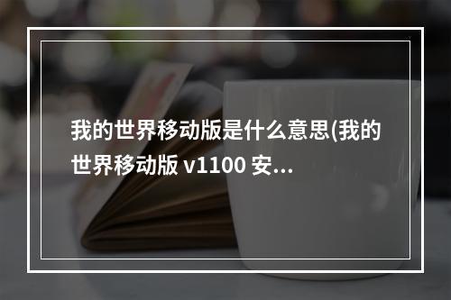 我的世界移动版是什么意思(我的世界移动版 v1100 安卓版)